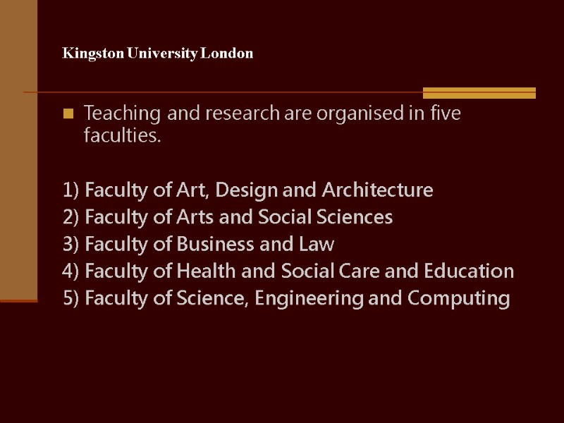 Kingston University London Teaching and research are organised in five faculties.  1) Faculty